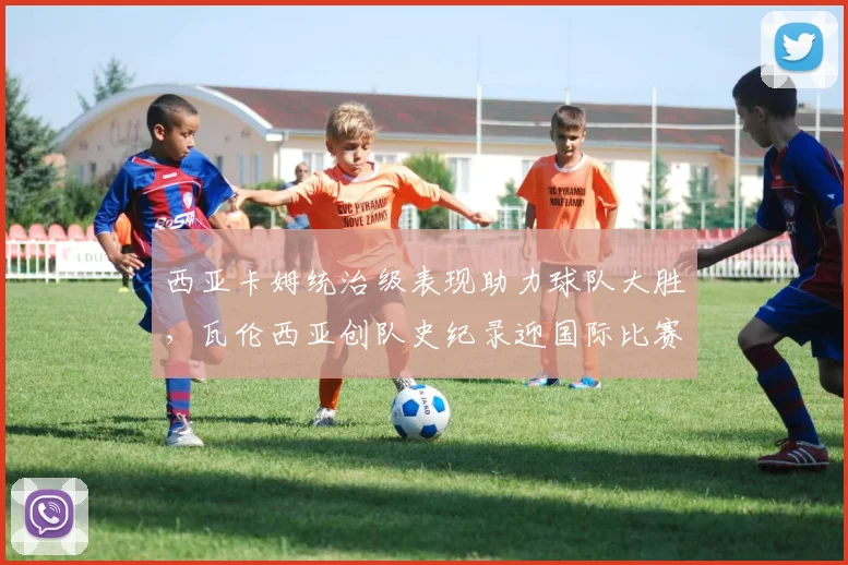西亚卡姆统治级表现助力球队大胜，瓦伦西亚创队史纪录迎国际比赛日
